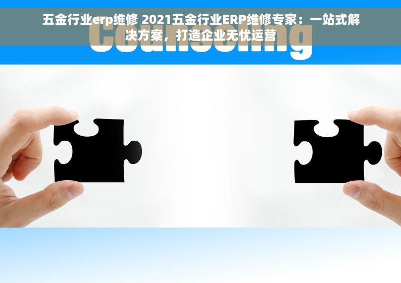 五金行业erp维修 2021五金行业ERP维修专家：一站式解决方案，打造企业无忧运营