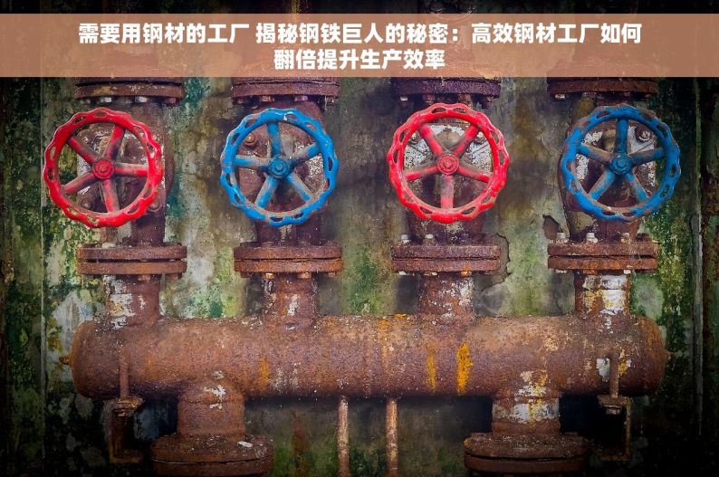 需要用钢材的工厂 揭秘钢铁巨人的秘密：高效钢材工厂如何翻倍提升生产效率