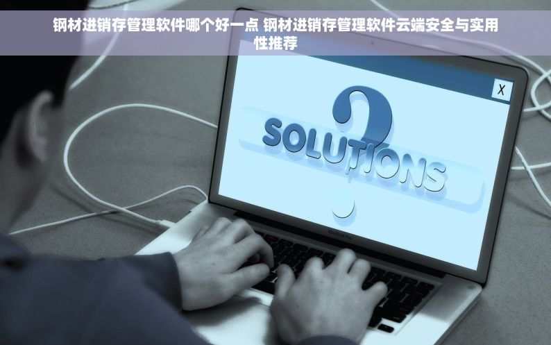 钢材进销存管理软件哪个好一点 钢材进销存管理软件云端安全与实用性推荐