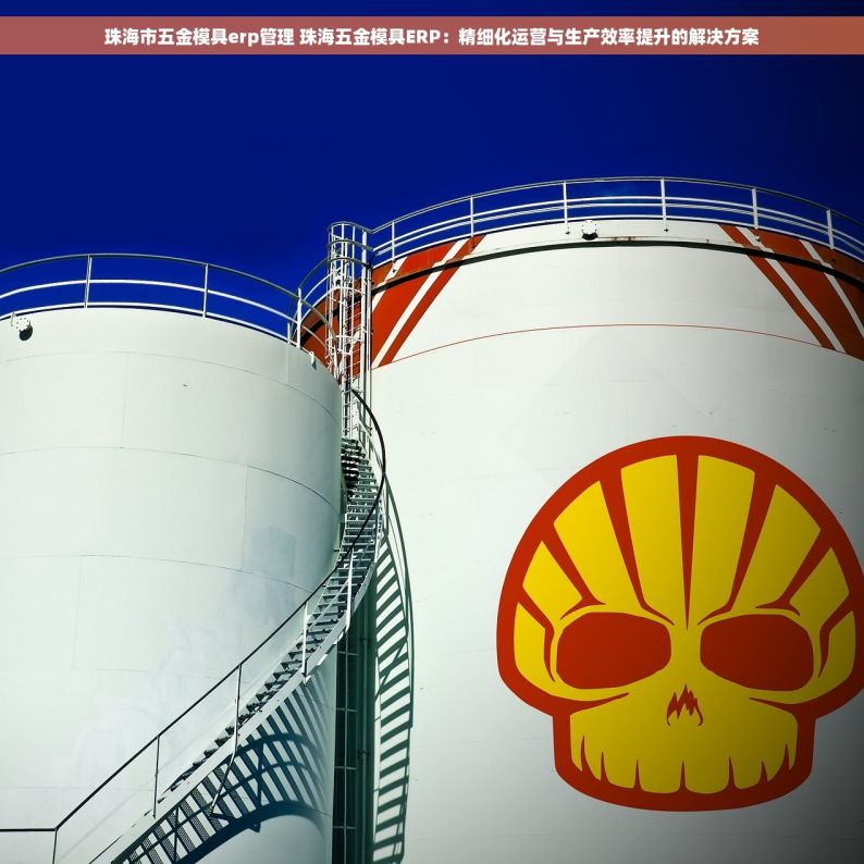 珠海市五金模具erp管理 珠海五金模具ERP：精细化运营与生产效率提升的解决方案