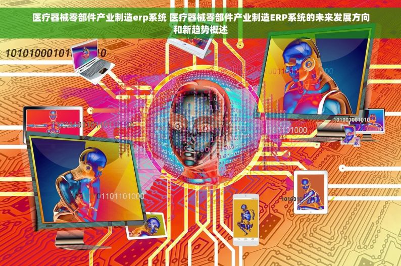 医疗器械零部件产业制造erp系统 医疗器械零部件产业制造ERP系统的未来发展方向和新趋势概述