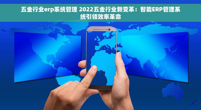 五金行业erp系统管理 2022五金行业新变革：智能ERP管理系统引领效率革命