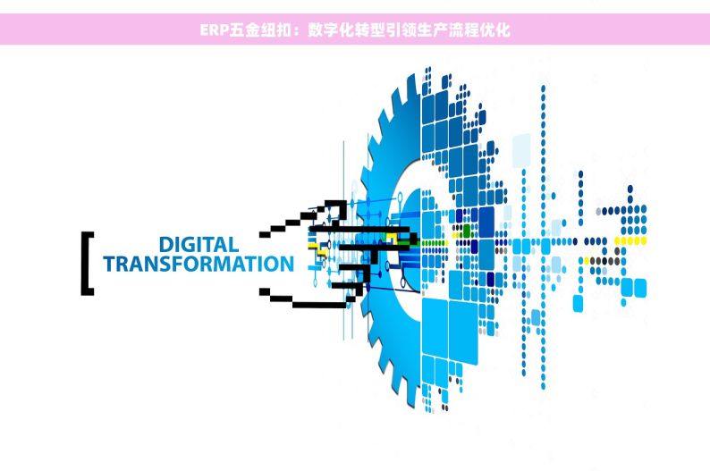 ERP五金纽扣：数字化转型引领生产流程优化