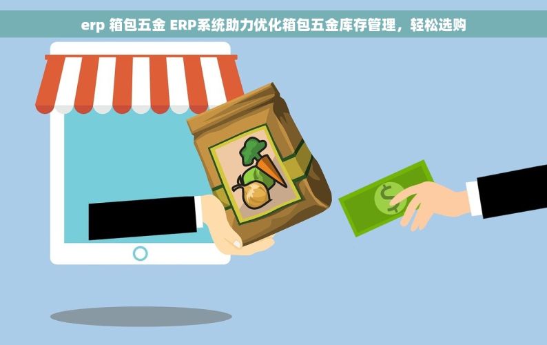 erp 箱包五金 ERP系统助力优化箱包五金库存管理，轻松选购