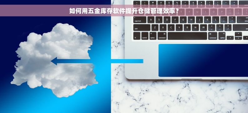如何用五金库存软件提升仓储管理效率？
