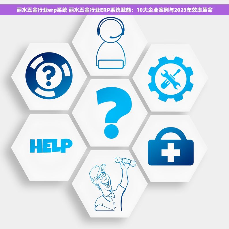 丽水五金行业erp系统 丽水五金行业ERP系统赋能：10大企业案例与2023年效率革命