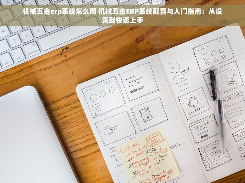 机械五金erp系统怎么用 机械五金ERP系统配置与入门指南：从设置到快速上手