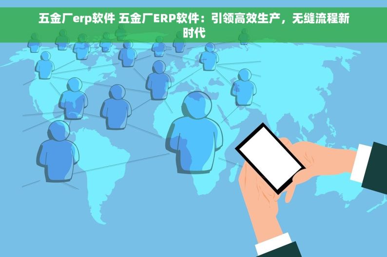 五金厂erp软件 五金厂ERP软件：引领高效生产，无缝流程新时代