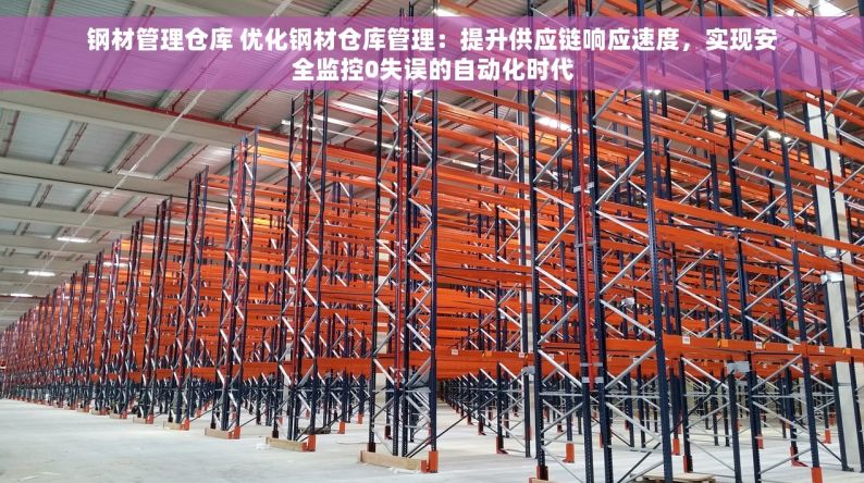 钢材管理仓库 优化钢材仓库管理：提升供应链响应速度，实现安全监控0失误的自动化时代